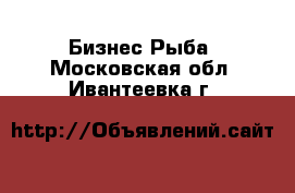 Бизнес Рыба. Московская обл.,Ивантеевка г.